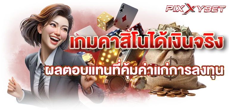 pixxybet เกมคาสิโนได้เงินจริง ผลตอบแทนที่คุ้มค่าแก่การลงทุน